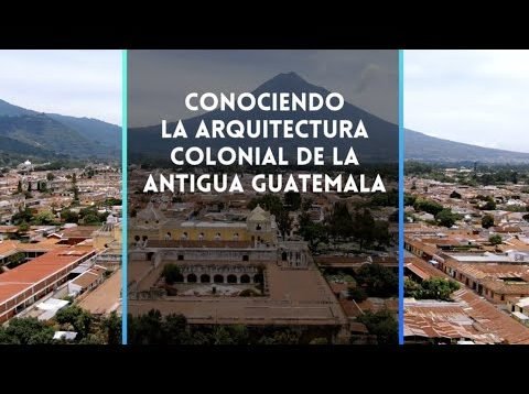 Conociendo la arquitectura colonial de la antigua Guatemala